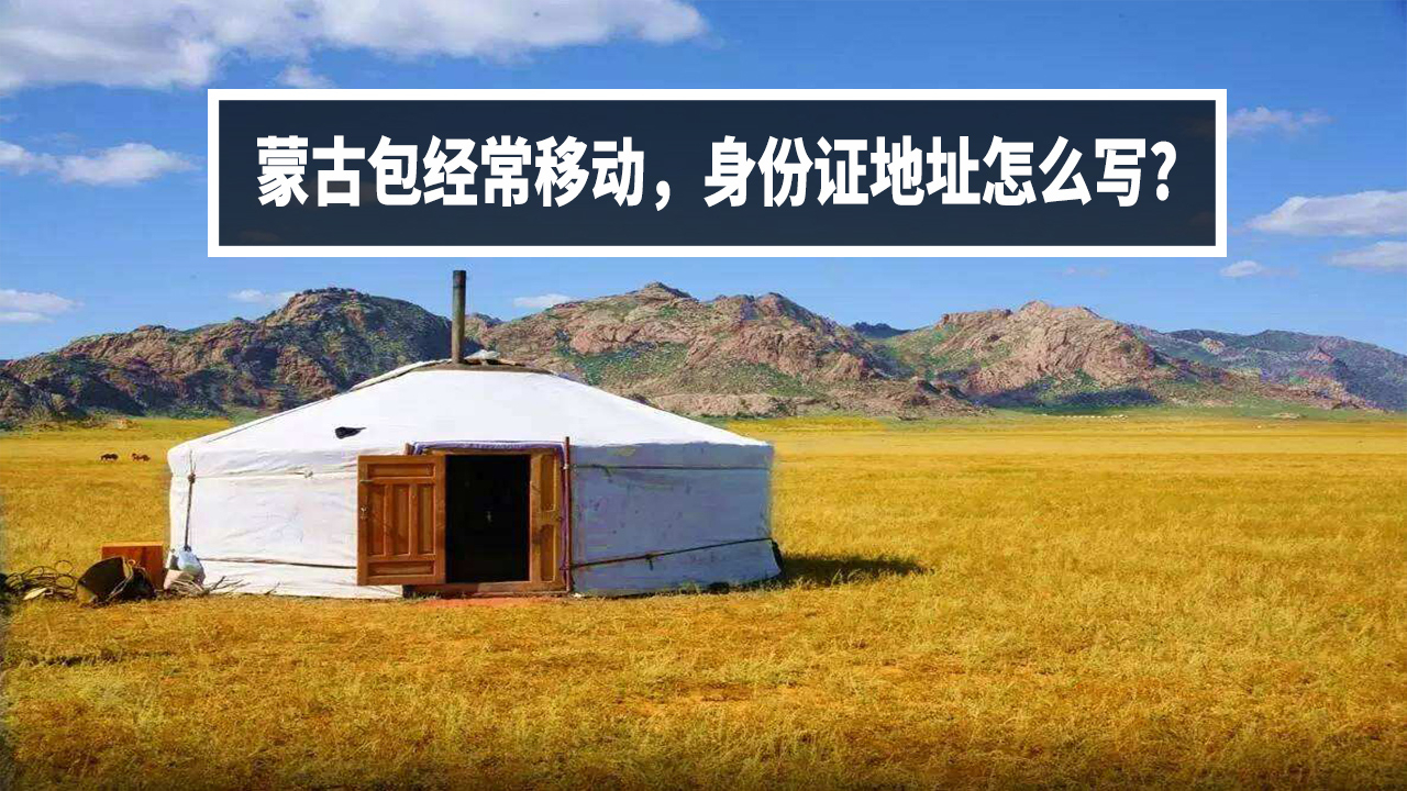 蒙古包经常移动,牧民身份证地址该怎么写?【A等生】【全民】